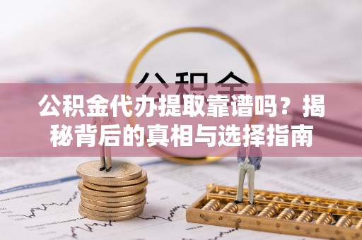 勃利公积金代办提取靠谱吗？揭秘背后的真相与选择指南
