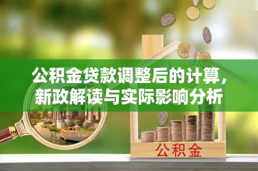 勃利公积金贷款调整后的计算，新政解读与实际影响分析