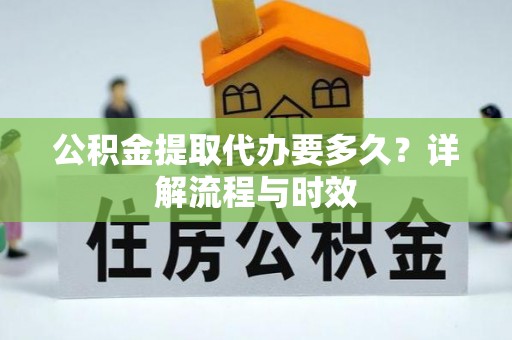 勃利公积金提取代办要多久？详解流程与时效