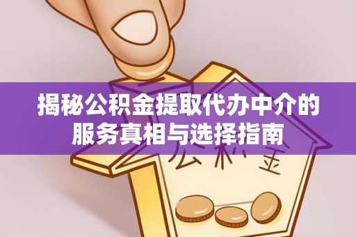 勃利揭秘公积金提取代办中介的服务真相与选择指南