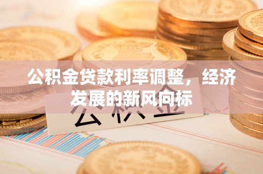 勃利公积金贷款利率调整，经济发展的新风向标