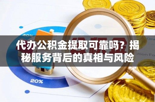 勃利代办公积金提取可靠吗？揭秘服务背后的真相与风险