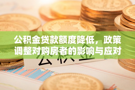 勃利公积金贷款额度降低，政策调整对购房者的影响与应对策略