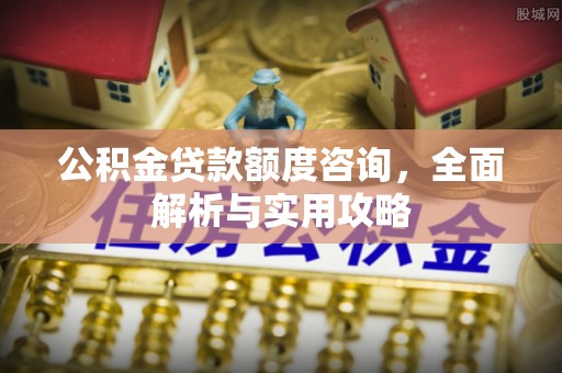勃利公积金贷款额度咨询，全面解析与实用攻略
