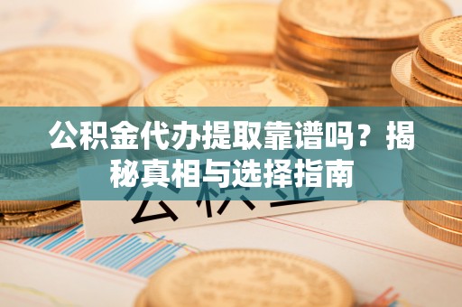 勃利公积金代办提取靠谱吗？揭秘真相与选择指南