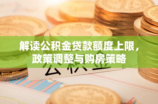 勃利解读公积金贷款额度上限，政策调整与购房策略
