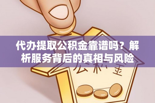 勃利代办提取公积金靠谱吗？解析服务背后的真相与风险