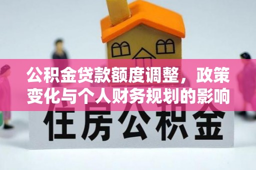 勃利公积金贷款额度调整，政策变化与个人财务规划的影响分析