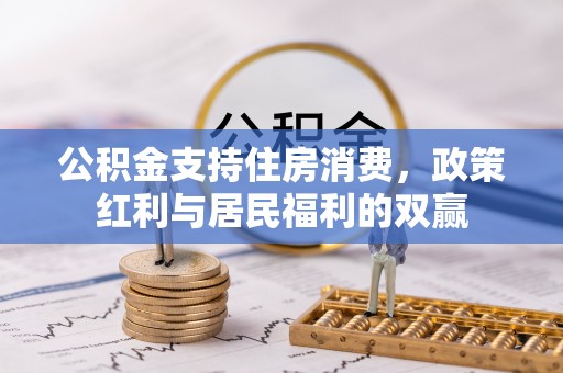 勃利公积金支持住房消费，政策红利与居民福利的双赢