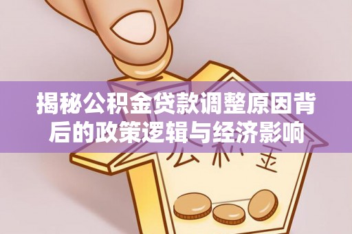 勃利揭秘公积金贷款调整原因背后的政策逻辑与经济影响