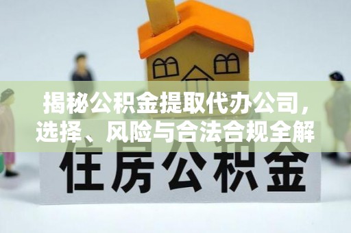 勃利揭秘公积金提取代办公司，选择、风险与合法合规全解析