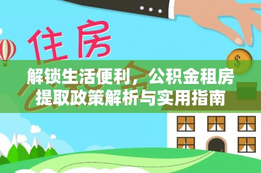 勃利解锁生活便利，公积金租房提取政策解析与实用指南