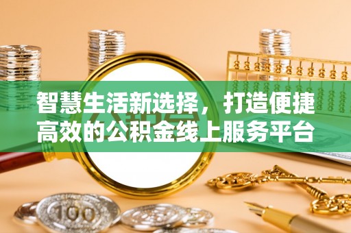 勃利智慧生活新选择，打造便捷高效的公积金线上服务平台
