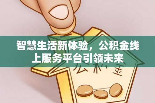 勃利智慧生活新体验，公积金线上服务平台引领未来