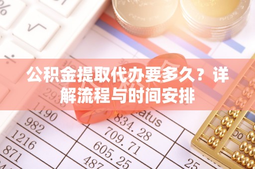 勃利公积金提取代办要多久？详解流程与时间安排