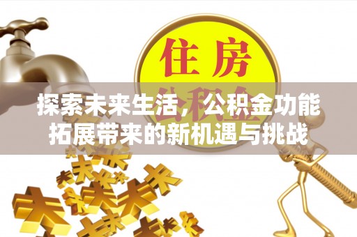 勃利探索未来生活，公积金功能拓展带来的新机遇与挑战