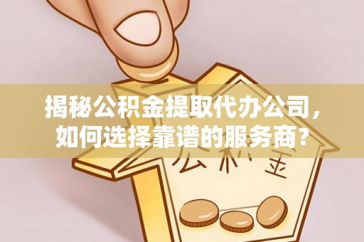 勃利揭秘公积金提取代办公司，如何选择靠谱的服务商？
