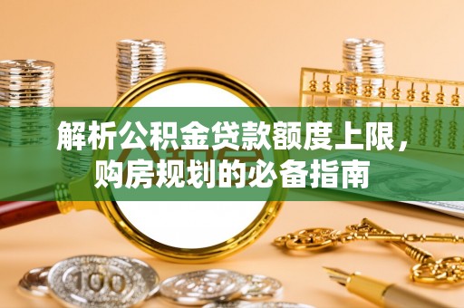 勃利解析公积金贷款额度上限，购房规划的必备指南