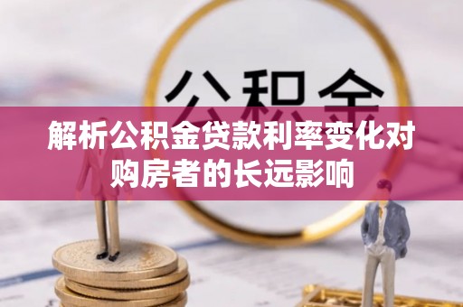 勃利解析公积金贷款利率变化对购房者的长远影响