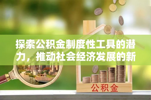 勃利探索公积金制度性工具的潜力，推动社会经济发展的新引擎