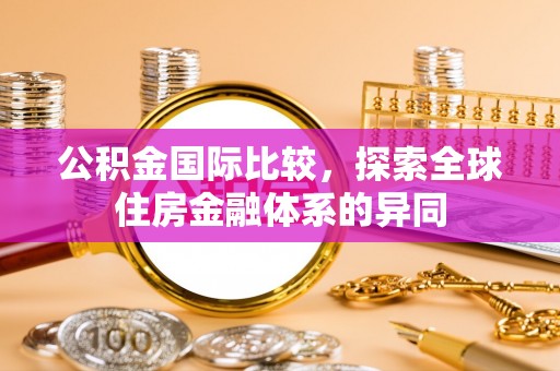 勃利公积金国际比较，探索全球住房金融体系的异同
