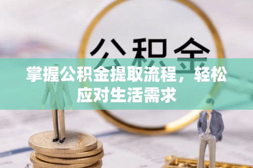 勃利掌握公积金提取流程，轻松应对生活需求