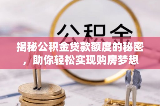 勃利揭秘公积金贷款额度的秘密，助你轻松实现购房梦想