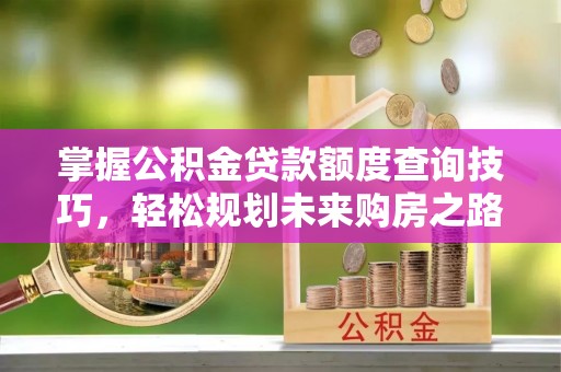 勃利掌握公积金贷款额度查询技巧，轻松规划未来购房之路