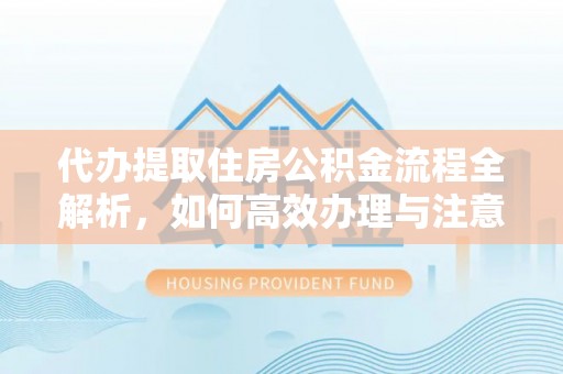 勃利代办提取住房公积金流程全解析，如何高效办理与注意事项