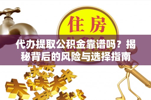 勃利代办提取公积金靠谱吗？揭秘背后的风险与选择指南
