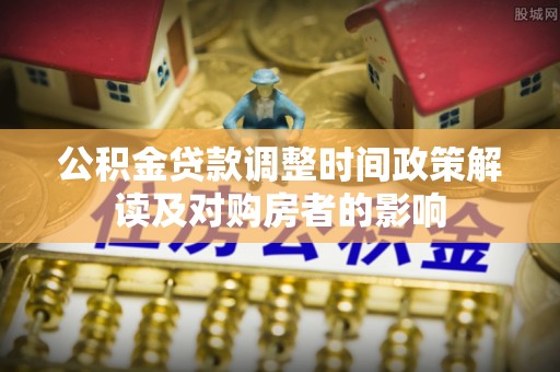 勃利公积金贷款调整时间政策解读及对购房者的影响