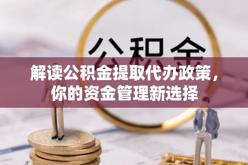 勃利解读公积金提取代办政策，你的资金管理新选择