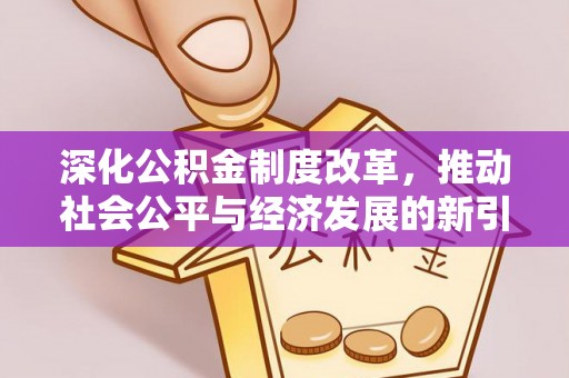 勃利深化公积金制度改革，推动社会公平与经济发展的新引擎