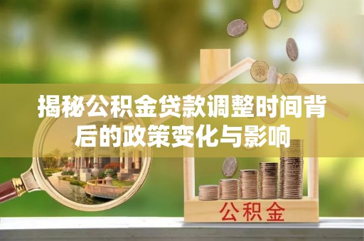 勃利揭秘公积金贷款调整时间背后的政策变化与影响