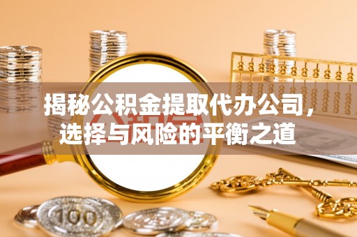 勃利揭秘公积金提取代办公司，选择与风险的平衡之道