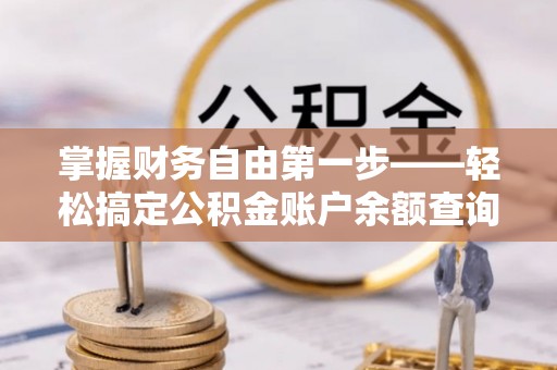 勃利掌握财务自由第一步——轻松搞定公积金账户余额查询的方法与技巧