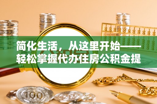 勃利简化生活，从这里开始——轻松掌握代办住房公积金提取全流程