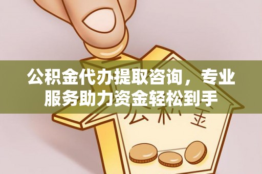 勃利公积金代办提取咨询，专业服务助力资金轻松到手