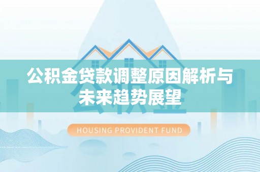 勃利公积金贷款调整原因解析与未来趋势展望