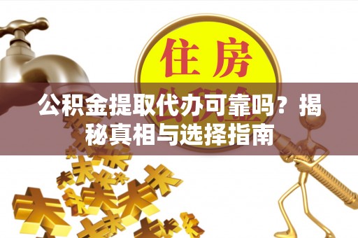 勃利公积金提取代办可靠吗？揭秘真相与选择指南
