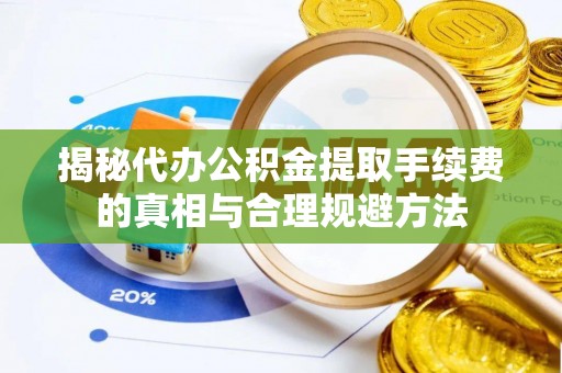 勃利揭秘代办公积金提取手续费的真相与合理规避方法