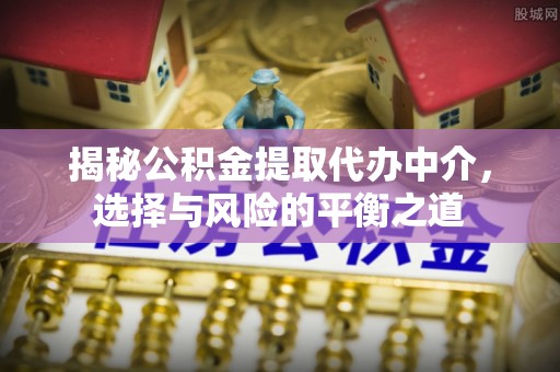 勃利揭秘公积金提取代办中介，选择与风险的平衡之道