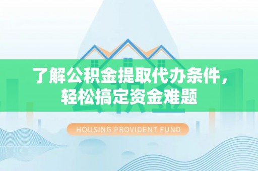 勃利了解公积金提取代办条件，轻松搞定资金难题