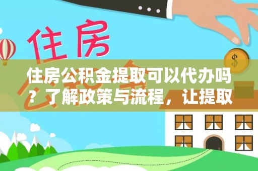 勃利住房公积金提取可以代办吗？了解政策与流程，让提取更便捷