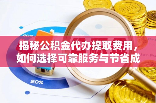 勃利揭秘公积金代办提取费用，如何选择可靠服务与节省成本