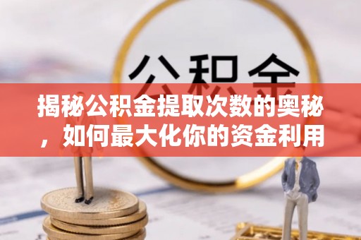 勃利揭秘公积金提取次数的奥秘，如何最大化你的资金利用？