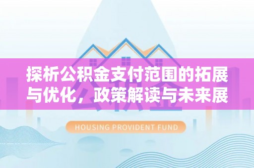 勃利探析公积金支付范围的拓展与优化，政策解读与未来展望