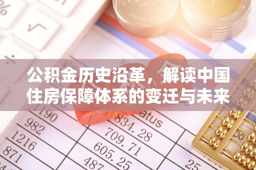 勃利公积金历史沿革，解读中国住房保障体系的变迁与未来