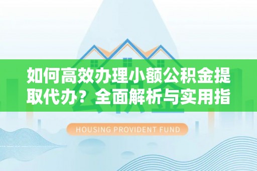 勃利如何高效办理小额公积金提取代办？全面解析与实用指南