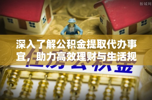 勃利深入了解公积金提取代办事宜，助力高效理财与生活规划